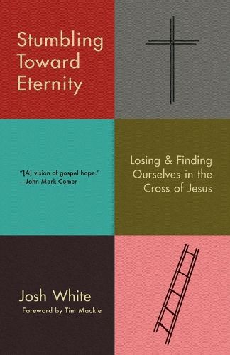 Stumbling Toward Eternity: Losing and Finding Ourselves in the Cross of Jesus