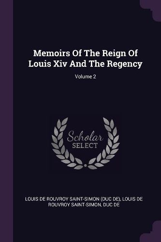 Cover image for Memoirs Of The Reign Of Louis Xiv And The Regency; Volume 2