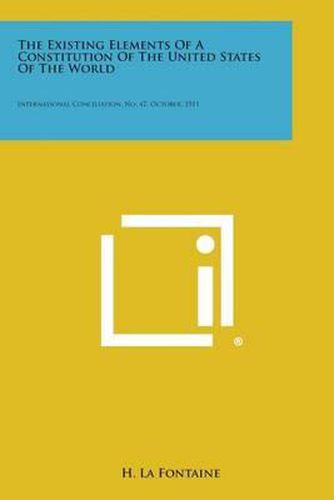 The Existing Elements of a Constitution of the United States of the World: International Conciliation, No. 47, October, 1911