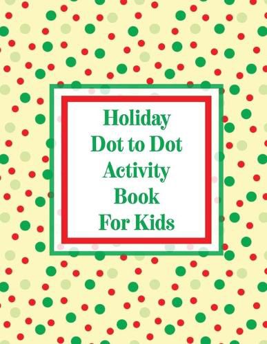 Holiday Dot to Dot Activity Book For Kids: Activity Book For Kids - Ages 4-10 - Holiday Themed Gifts