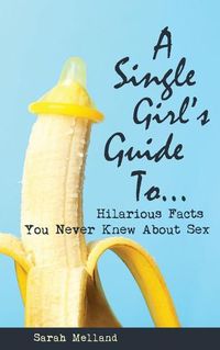 Cover image for A Single Girl's Guide to...Hilarious Facts You Never Knew About Sex