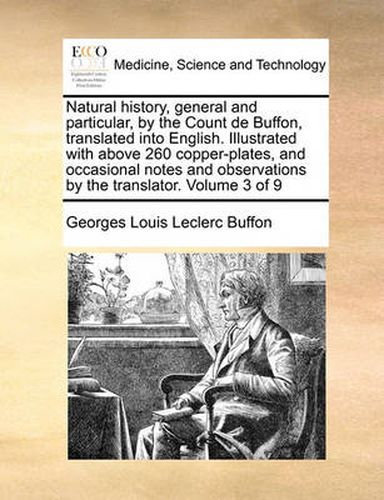 Cover image for Natural History, General and Particular, by the Count de Buffon, Translated Into English. Illustrated with Above 260 Copper-Plates, and Occasional Notes and Observations by the Translator. Volume 3 of 9