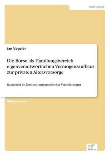 Cover image for Die Boerse als Handlungsbereich eigenverantwortlichen Vermoegensaufbaus zur privaten Altersvorsorge: Dargestellt im Kontext rentenpolitischer Veranderungen