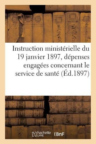 Cover image for Instruction Ministerielle Du 19 Janvier 1897 Relative A La Comptabilite Des Depenses Engagees: En Ce Qui Concerne Le Service de Sante. Extrait Du Bulletin Officiel, Partie Reglementaire, 1897