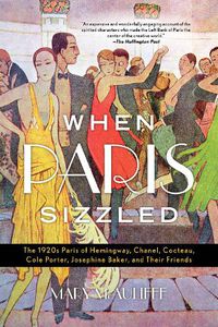 Cover image for When Paris Sizzled: The 1920s Paris of Hemingway, Chanel, Cocteau, Cole Porter, Josephine Baker, and Their Friends