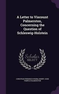 Cover image for A Letter to Viscount Palmerston, Concerning the Question of Schleswig-Holstein