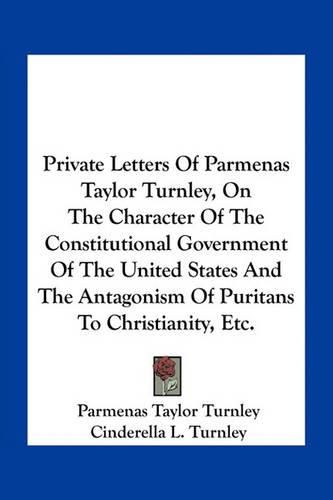 Cover image for Private Letters of Parmenas Taylor Turnley, on the Character of the Constitutional Government of the United States and the Antagonism of Puritans to Christianity, Etc.