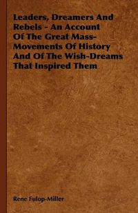 Cover image for Leaders, Dreamers And Rebels - An Account Of The Great Mass-Movements Of History And Of The Wish-Dreams That Inspired Them