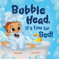 Cover image for Bubble Head, It's Time for Bed!: A fun way to learn days of the week, hygiene, and a bedtime routine. Ages 2-7.