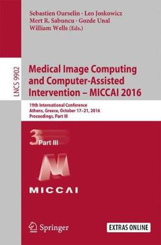 Cover image for Medical Image Computing and Computer-Assisted Intervention - MICCAI 2016: 19th International Conference, Athens, Greece, October 17-21, 2016, Proceedings, Part III