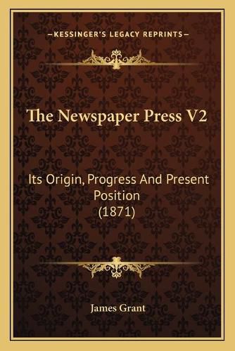 Cover image for The Newspaper Press V2: Its Origin, Progress and Present Position (1871)