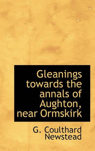 Cover image for Gleanings Towards the Annals of Aughton, Near Ormskirk