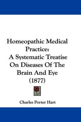 Cover image for Homeopathic Medical Practice: A Systematic Treatise on Diseases of the Brain and Eye (1877)