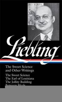 Cover image for A. J. Liebling: The Sweet Science and Other Writings (LOA #191): The Sweet Science / The Earl of Louisiana / The Jollity Building / Between Meals / The Press