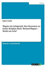 Cover image for Wagner als Lichtgestalt. Eine Rezension zu Eckart Kroeplins Buch Richard Wagner - Musik aus Licht