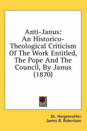 Cover image for Anti-Janus: An Historico-Theological Criticism of the Work Entitled, the Pope and the Council, by Janus (1870)