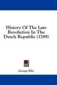 Cover image for History of the Late Revolution in the Dutch Republic (1789)