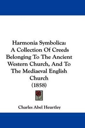 Cover image for Harmonia Symbolica: A Collection of Creeds Belonging to the Ancient Western Church, and to the Mediaeval English Church (1858)