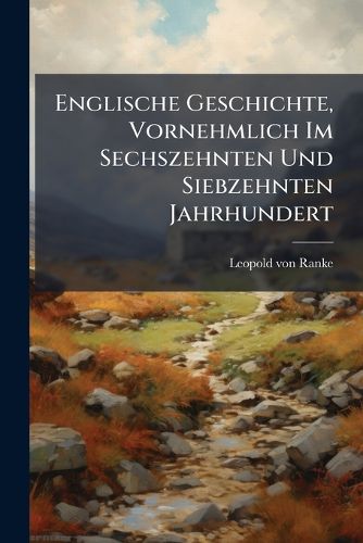 Cover image for Englische Geschichte, Vornehmlich Im Sechszehnten Und Siebzehnten Jahrhundert