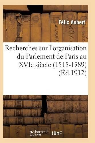 Recherches Sur l'Organisation Du Parlement de Paris Au Xvie Siecle (1515-1589)