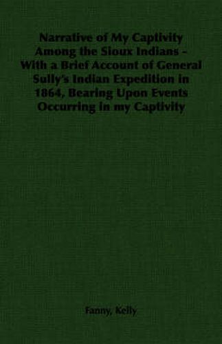 Cover image for Narrative of My Captivity Among the Sioux Indians - With a Brief Account of General Sully's Indian Expedition in 1864, Bearing Upon Events Occurring in My Captivity