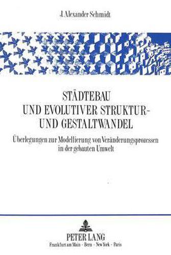Cover image for Staedtebau Und Evolutiver Struktur- Und Gestaltwandel: Ueberlegungen Zur Modellierung Von Veraenderungsprozessen in Der Gebauten Umwelt