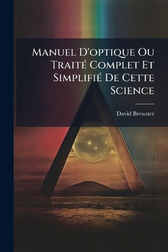 Cover image for Manuel D'Optique Ou Trait Complet Et Simplifi de Cette Science: (Iv, 268 P.)