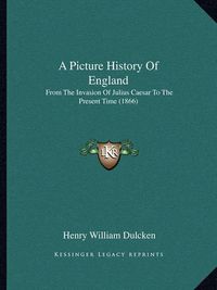 Cover image for A Picture History of England: From the Invasion of Julius Caesar to the Present Time (1866)