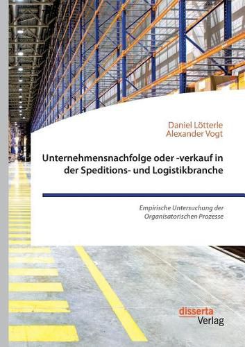 Cover image for Unternehmensnachfolge oder -verkauf in der Speditions- und Logistikbranche. Empirische Untersuchung der Organisatorischen Prozesse