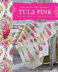 Cover image for Quilts from the House of Tula Pink: 20 Fabric Projects to Make, Use and Love