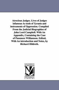 Cover image for Atrocious Judges. Lives of Judges infamous As tools of Tyrants and instruments of Oppression. Compiled From the Judicial Biographies of John Lord Campbell. With An Appendix, Containing the Case of Passmore Williamson. Edited, With An introduction and Notes