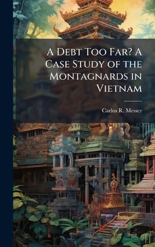 Cover image for A Debt Too Far? A Case Study of the Montagnards in Vietnam