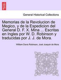 Cover image for Memorias de la Revolucion de Megico, y de la Espedicion del General D. F. X. Mina ... Escritas en Ingles por W. D. Robinson y traducidas por J. J. de Mora.