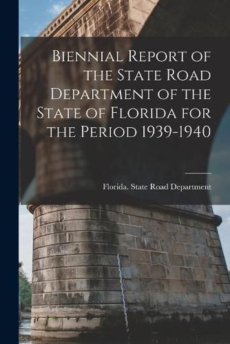 Cover image for Biennial Report of the State Road Department of the State of Florida for the Period 1939-1940