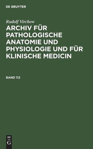 Rudolf Virchow: Archiv Fur Pathologische Anatomie Und Physiologie Und Fur Klinische Medicin. Band 112