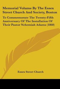 Cover image for Memorial Volume By The Essex Street Church And Society, Boston: To Commemorate The Twenty-Fifth Anniversary Of The Installation Of Their Pastor Nehemiah Adams (1860)