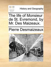 Cover image for The Life of Monsieur de St. Evremond, by Mr. Des Maizeaux.