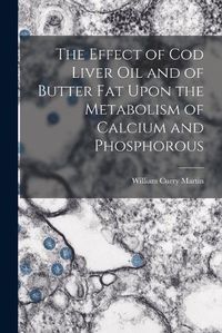 Cover image for The Effect of cod Liver oil and of Butter fat Upon the Metabolism of Calcium and Phosphorous