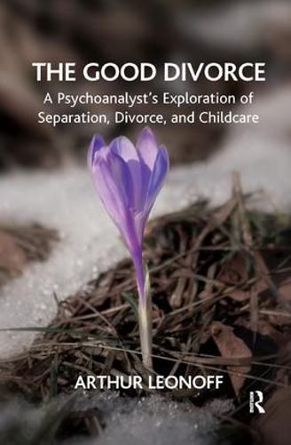 Cover image for The Good Divorce: A Psychoanalyst's Exploration of Separation, Divorce, and Childcare