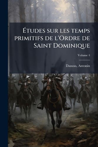 Cover image for Tudes Sur Les Temps Primitifs de L'Ordre de Saint Dominique Volume 4