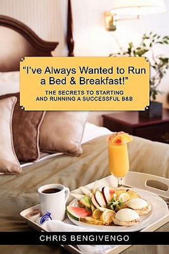 Cover image for I've Always Wanted to Run a Bed & Breakfast: The Secrets to Starting and Running a Successful B&b