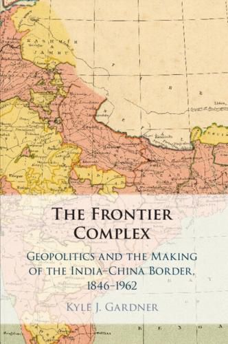 Cover image for The Frontier Complex: Geopolitics and the Making of the India-China Border, 1846-1962