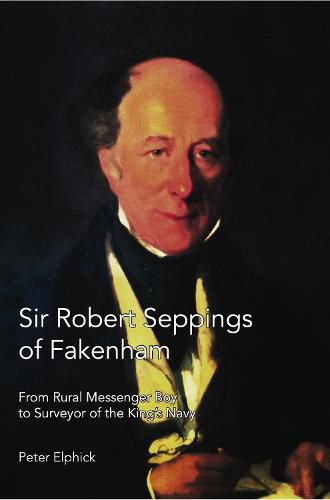 Cover image for Sir Robert Seppings of Fakenham: From Rural Messenger Boy to Surveyor of the King's Navy