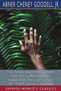 Cover image for The Trial and Execution for Petit Treason of Mark and Phillis, Slaves of Capt. John Codman (Esprios Classics)