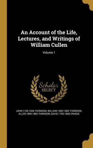 Cover image for An Account of the Life, Lectures, and Writings of William Cullen; Volume 1