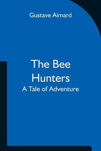 Cover image for The Bee Hunters: A Tale of Adventure