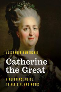 Cover image for Catherine the Great: A Reference Guide to Her Life and Works