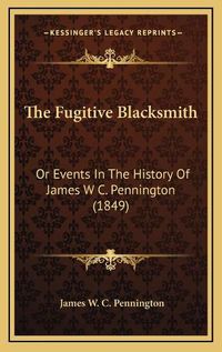 Cover image for The Fugitive Blacksmith: Or Events in the History of James W C. Pennington (1849)