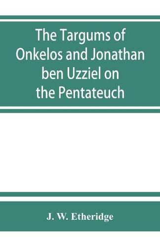 The Targums of Onkelos and Jonathan ben Uzziel on the Pentateuch: with the fragments of the Jerusalem Targum from the Chaldee