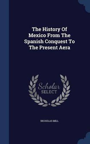 The History of Mexico from the Spanish Conquest to the Present Aera